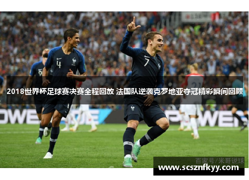2018世界杯足球赛决赛全程回放 法国队逆袭克罗地亚夺冠精彩瞬间回顾