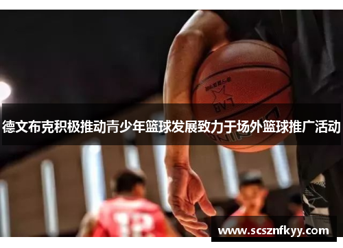德文布克积极推动青少年篮球发展致力于场外篮球推广活动