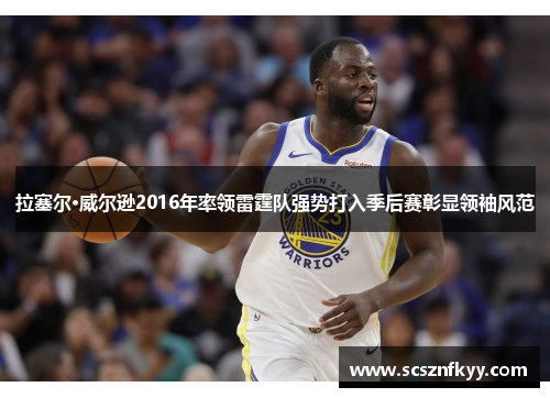拉塞尔·威尔逊2016年率领雷霆队强势打入季后赛彰显领袖风范