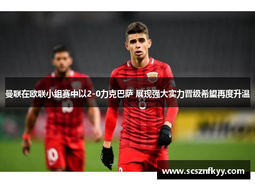 曼联在欧联小组赛中以2-0力克巴萨 展现强大实力晋级希望再度升温