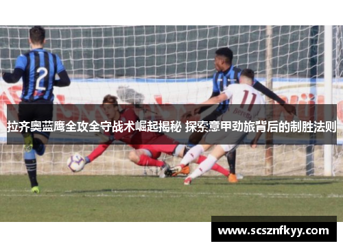 拉齐奥蓝鹰全攻全守战术崛起揭秘 探索意甲劲旅背后的制胜法则