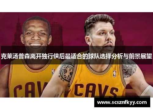 克莱汤普森离开独行侠后最适合的球队选择分析与前景展望