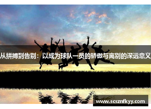 从拼搏到告别：以成为球队一员的骄傲与离别的深远意义