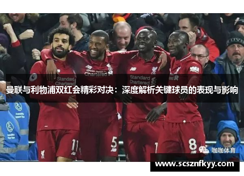 曼联与利物浦双红会精彩对决：深度解析关键球员的表现与影响