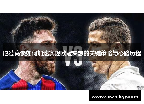厄德高谈如何加速实现欧冠梦想的关键策略与心路历程
