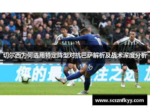 切尔西为何选用特定阵型对抗巴萨解析及战术深度分析