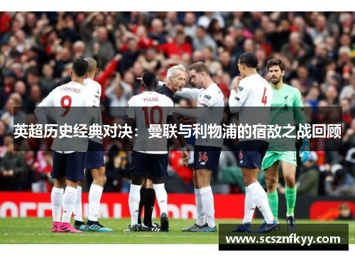 英超历史经典对决：曼联与利物浦的宿敌之战回顾
