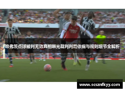 哈弗茨点球被判无效真相曝光裁判判罚依据与规则细节全解析