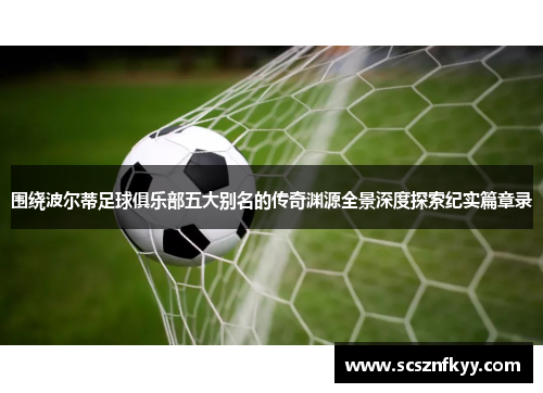 围绕波尔蒂足球俱乐部五大别名的传奇渊源全景深度探索纪实篇章录 围绕波尔蒂足球俱乐部五大别名的传奇渊源全景深度探索纪实篇章录