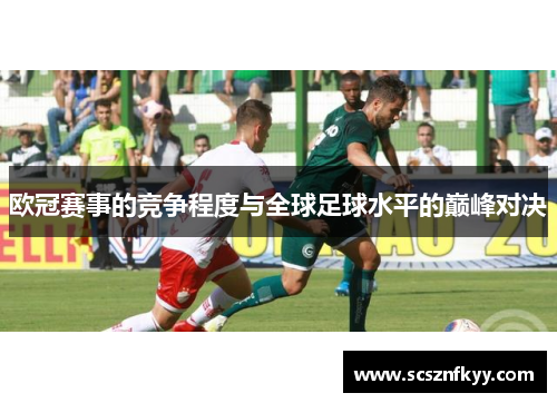 欧冠赛事的竞争程度与全球足球水平的巅峰对决 欧冠赛事的竞争程度与全球足球水平的巅峰对决