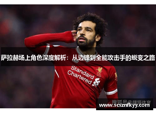 萨拉赫场上角色深度解析:从边锋到全能攻击手的蜕变之路 萨拉赫场上角色深度解析:从边锋到全能攻击手的蜕变之路